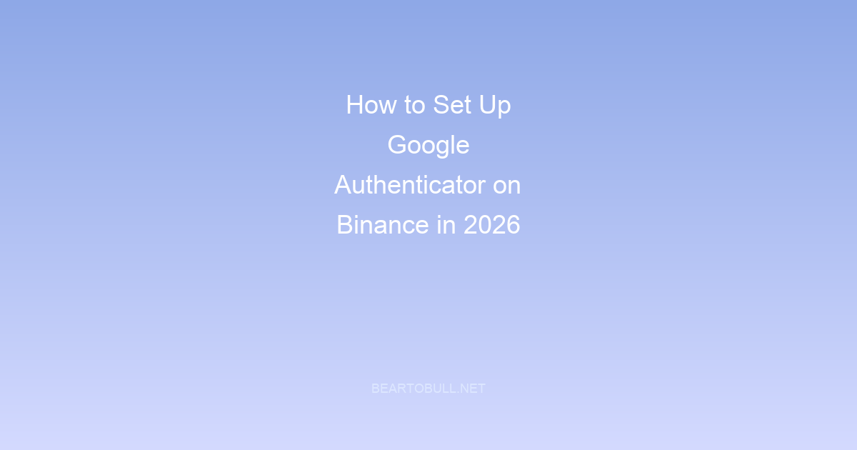 How to Set Up Google Authenticator on Binance in 2026 (With Backup Guide)
