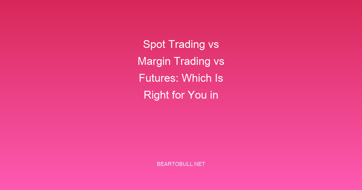 Spot Trading vs Margin Trading vs Futures: Which Is Right for You in 2026?